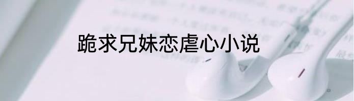 跪求兄妹恋虐心小说