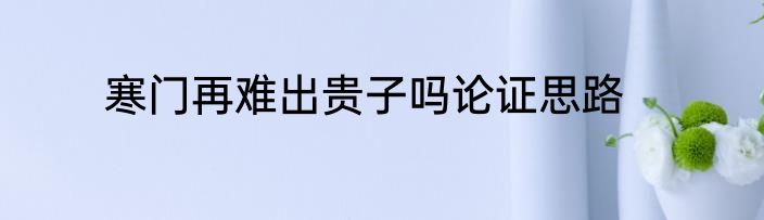 寒门再难出贵子吗论证思路