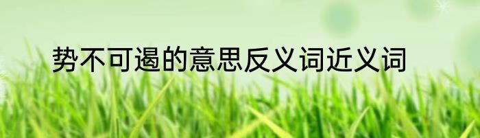 势不可遏的意思反义词近义词