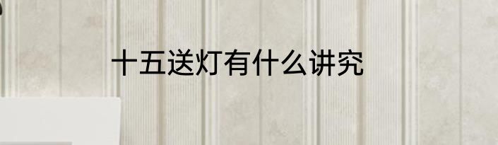 十五送灯有什么讲究