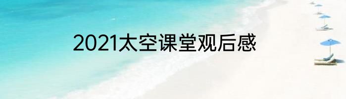 2021太空课堂观后感