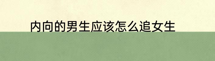 内向的男生应该怎么追女生