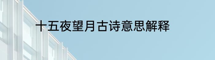 十五夜望月古诗意思解释