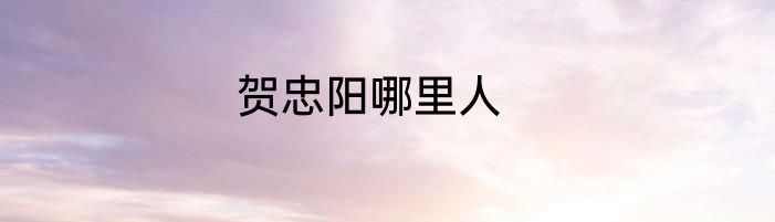 贺忠阳哪里人