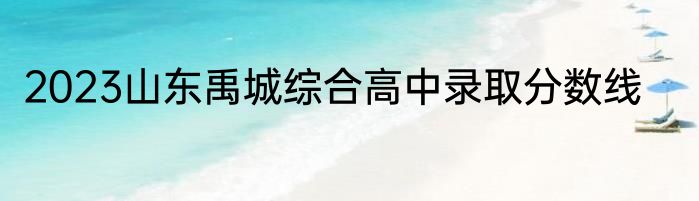 2023山东禹城综合高中录取分数线