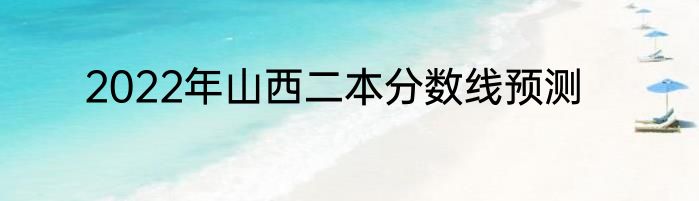2022年山西二本分数线预测