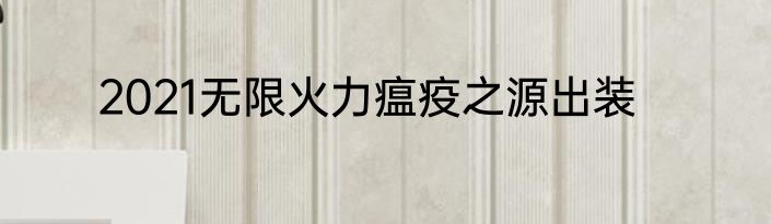 2021无限火力瘟疫之源出装