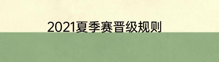 2021夏季赛晋级规则