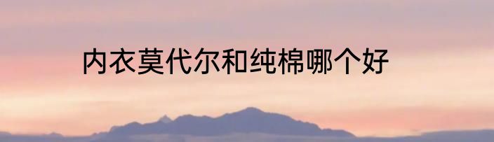 内衣莫代尔和纯棉哪个好