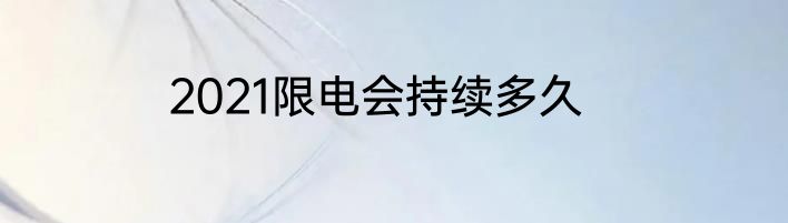 2021限电会持续多久