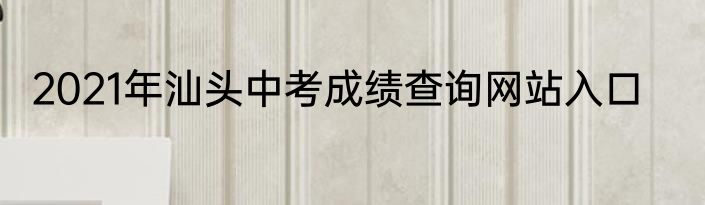 2021年汕头中考成绩查询网站入口
