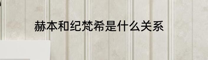 赫本和纪梵希是什么关系