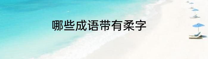 哪些成语带有柔字