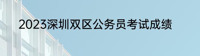 2023深圳双区公务员考试成绩