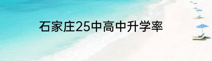 石家庄25中高中升学率