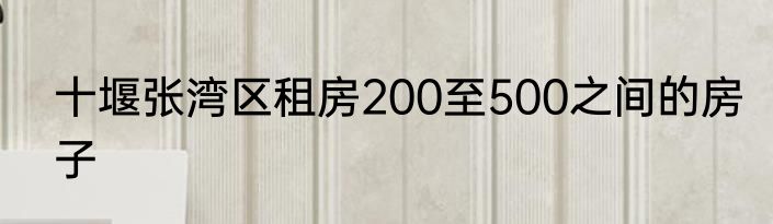 十堰张湾区租房200至500之间的房子