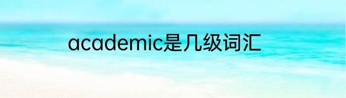 academic是几级词汇