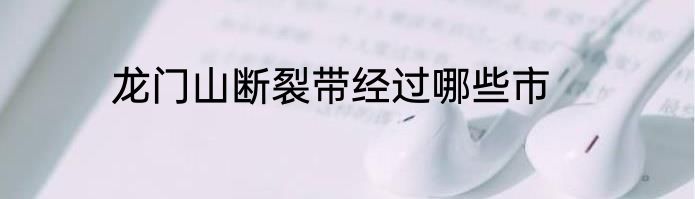 龙门山断裂带经过哪些市