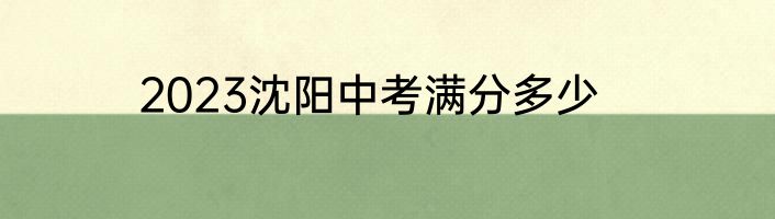 2023沈阳中考满分多少