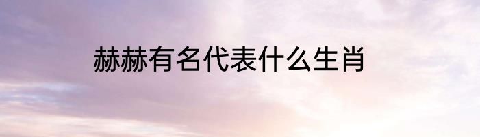 赫赫有名代表什么生肖