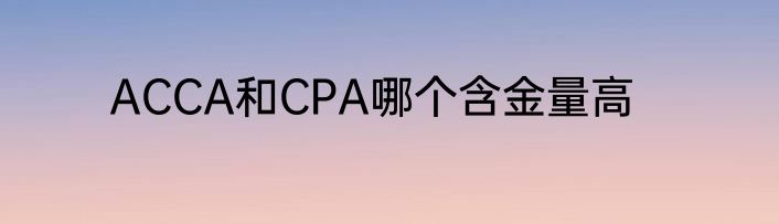 ACCA和CPA哪个含金量高