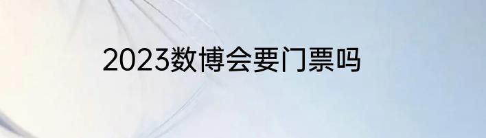 2023数博会要门票吗