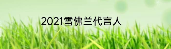 2021雪佛兰代言人