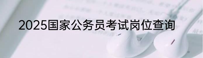2025国家公务员考试岗位查询