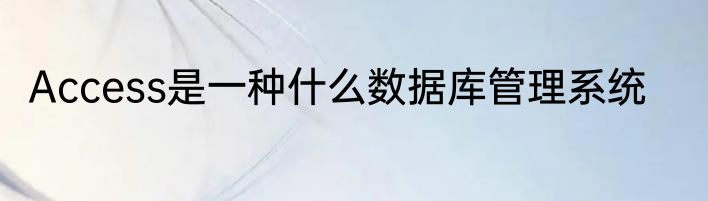 Access是一种什么数据库管理系统