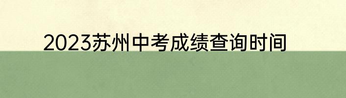 2023苏州中考成绩查询时间