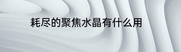 耗尽的聚焦水晶有什么用