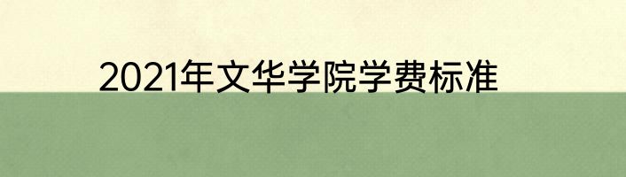 2021年文华学院学费标准