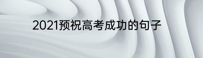 2021预祝高考成功的句子