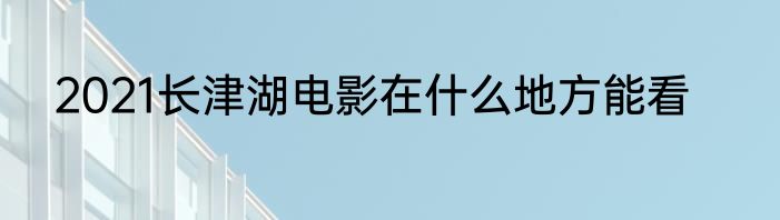 2021长津湖电影在什么地方能看