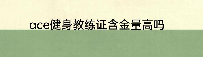 ace健身教练证含金量高吗