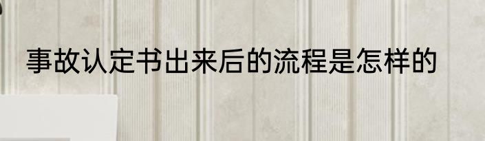 事故认定书出来后的流程是怎样的