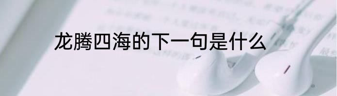 龙腾四海的下一句是什么