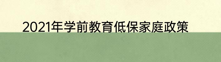 2021年学前教育低保家庭政策