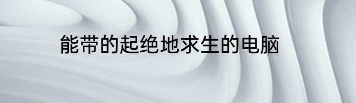 能带的起绝地求生的电脑