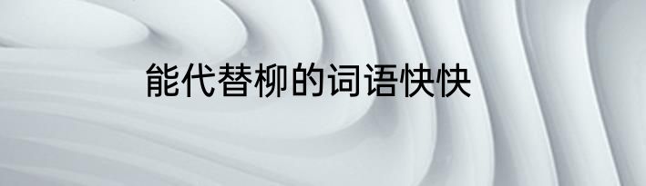 能代替柳的词语快快
