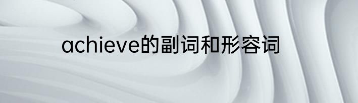 achieve的副词和形容词