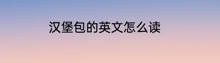 汉堡包的英文怎么读