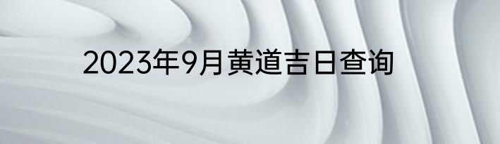 2023年9月黄道吉日查询
