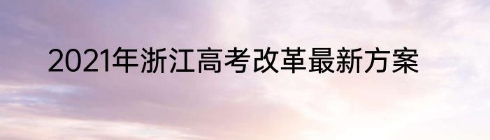 2021年浙江高考改革最新方案