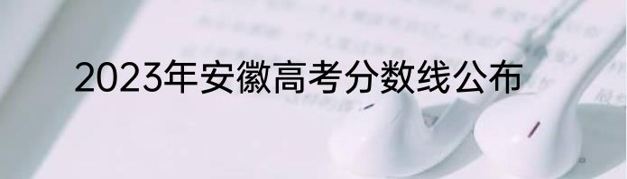 2023年安徽高考分数线公布