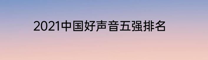 2021中国好声音五强排名