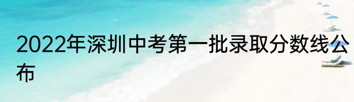 2022年深圳中考第一批录取分数线公布