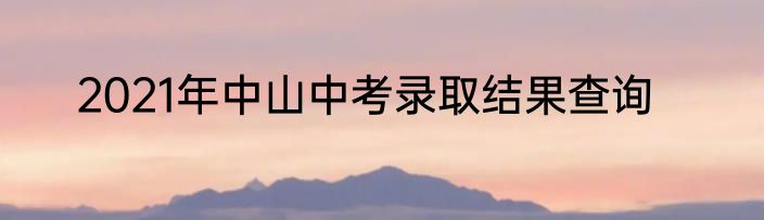 2021年中山中考录取结果查询