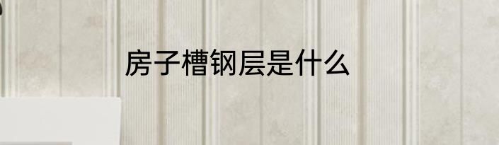 房子槽钢层是什么