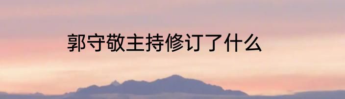 郭守敬主持修订了什么